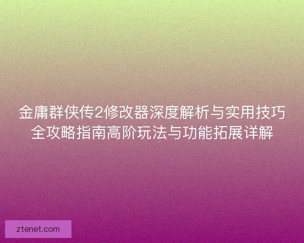 金庸群侠传2修改器深度解析与实用技巧全攻略指南高阶玩法与功能拓展详解